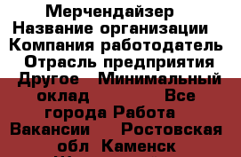 Мерчендайзер › Название организации ­ Компания-работодатель › Отрасль предприятия ­ Другое › Минимальный оклад ­ 15 000 - Все города Работа » Вакансии   . Ростовская обл.,Каменск-Шахтинский г.